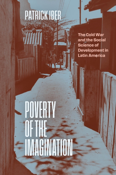 Poverty of the Imagination: The Cold War and the Social Science of Development in Latin America