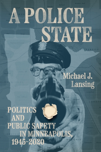 A Police State: Politics and Public Safety in Minneapolis, 1945–2020