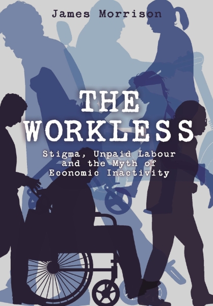 The Workless: Stigma, Unpaid Labour and the Myth of Economic Inactivity