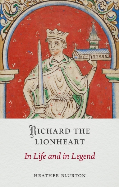 Richard the Lionheart: In Life and in Legend