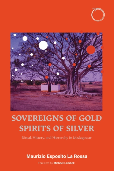 Sovereigns of Gold, Spirits of Silver: Ritual, History, and Hierarchy in Madagascar