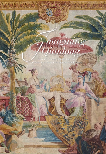 Imagining Qianlong: Louis XV’s Chinese Emperor Tapestries and Battle Scene Prints at the Imperial Court in Beijing